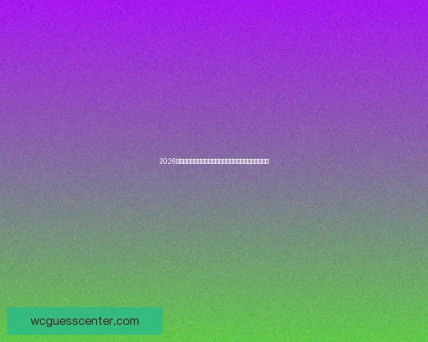 2026世界杯竞猜深度分析与夺冠热门黑马走势全面前瞻指南解读